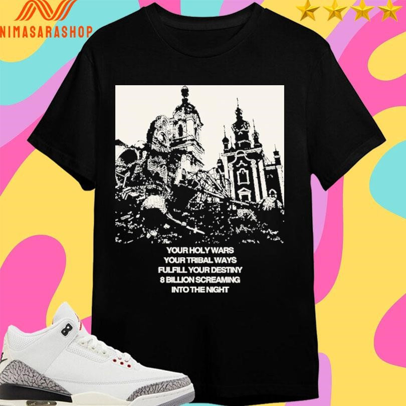 Your Holy Wars Your Tribal Ways Fulfill Your Destiny 8 Billion Screaming Into The Night Shirts