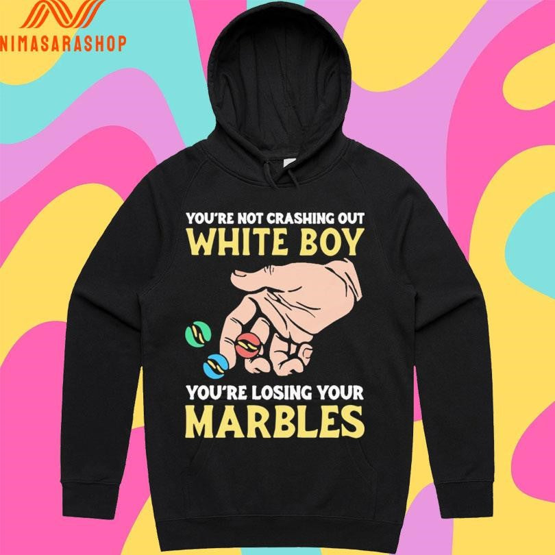 You’re Not Crashing Out White Boy You’re Losing Your Marbles Shirts