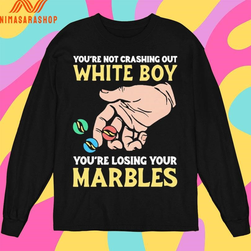 You’re Not Crashing Out White Boy You’re Losing Your Marbles Shirts