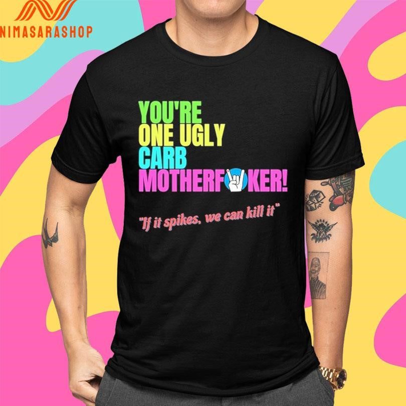 You’re One Ugly Carb Motherfucker If It Spikes We Can Kill It Shirts