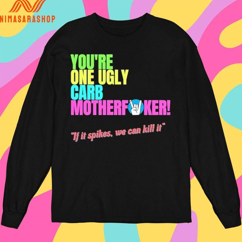 You’re One Ugly Carb Motherfucker If It Spikes We Can Kill It Shirts