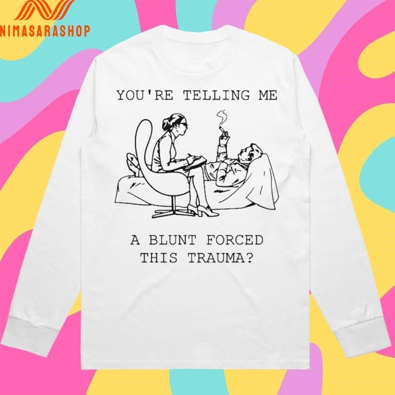 You’re Telling Me A Blunt Forced This Trauma Shirts