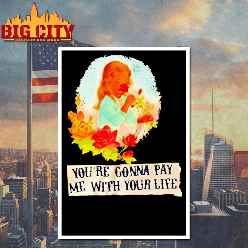 Yourre Gonna Pay Me With Your Life Shirt