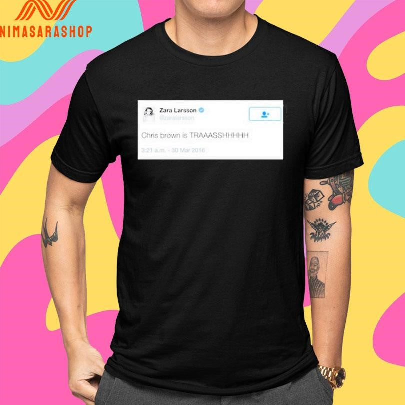 Zara Larsson Chris Brown Is Trash Shirts
