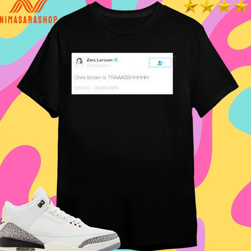 Zara Larsson Chris Brown Is Trash Shirts