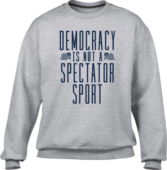 Unisex Democracy Is Not a Spectator Sport Sweatshirt - Protest Shirt