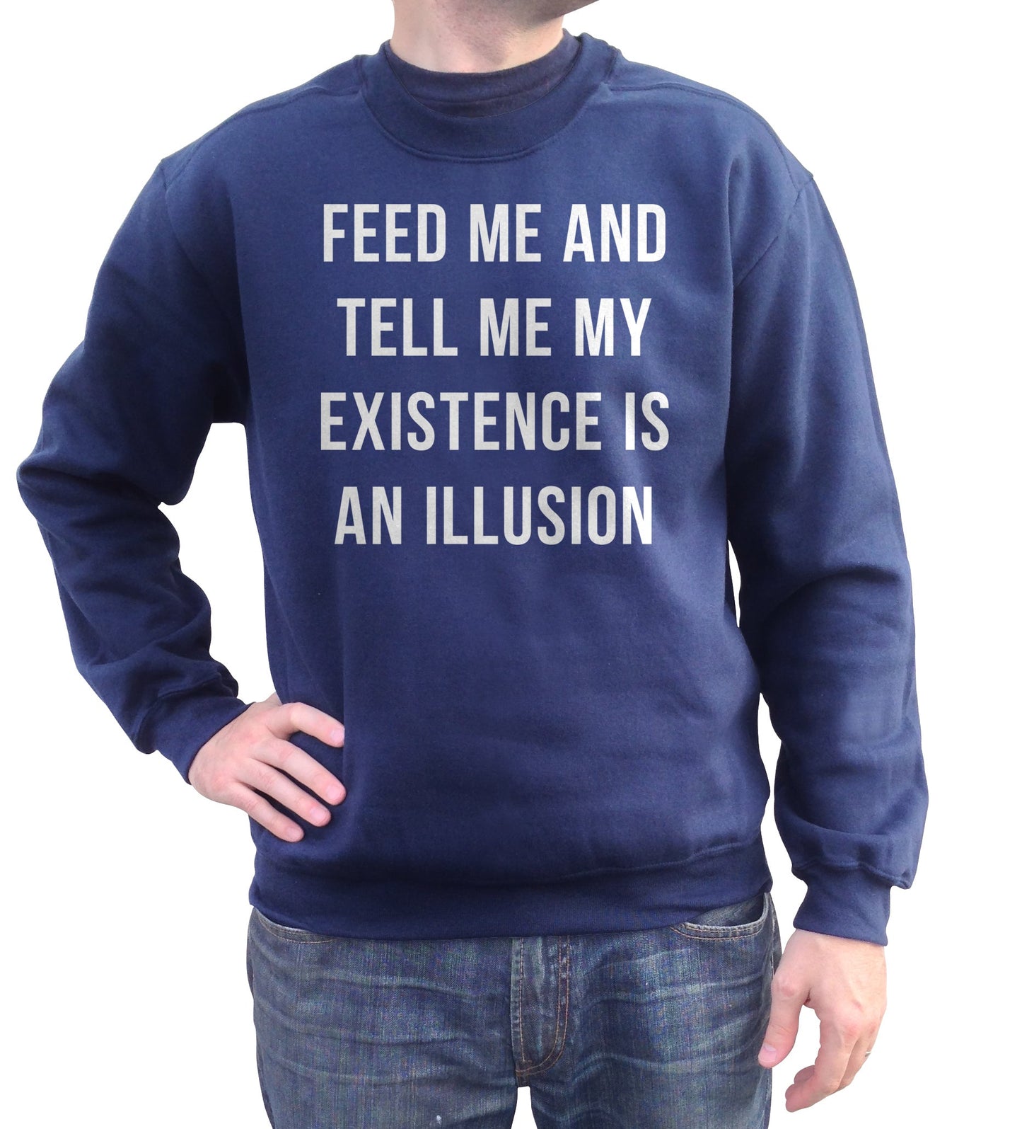 Unisex Feed Me and Tell Me My Existence is an Illusion Sweatshirt - Existentialism Shirt