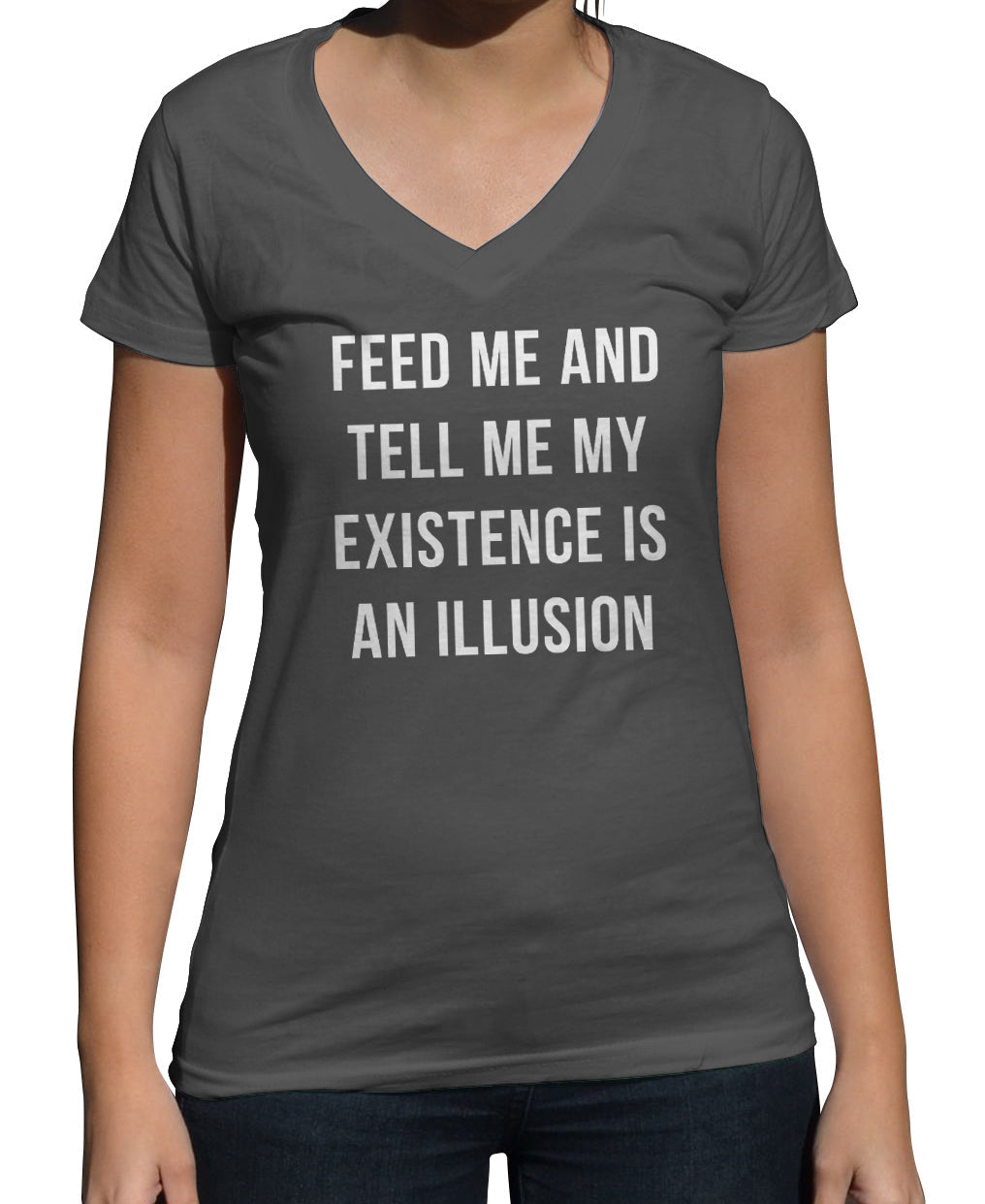 Women's Feed Me and Tell Me My Existence is an Illusion Vneck T-Shirt - Existentialism Shirt