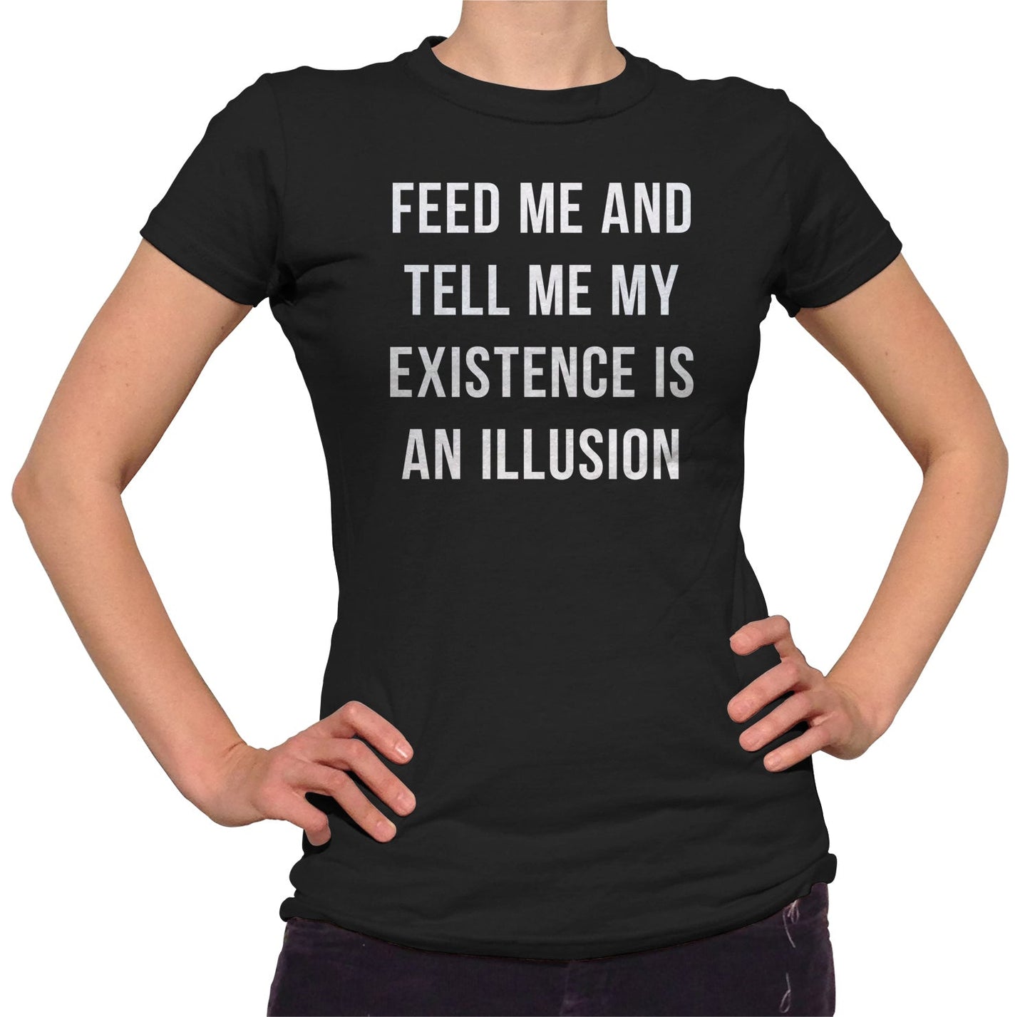 Women's Feed Me and Tell Me My Existence is an Illusion T-Shirt - Existentialism Shirt