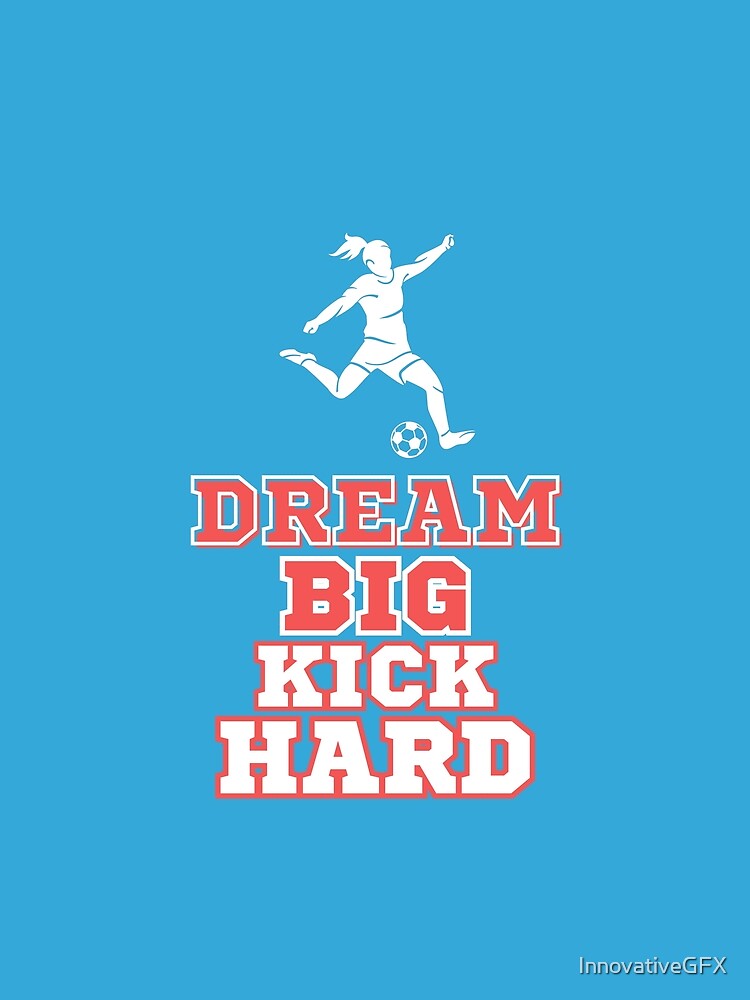 Women's Soccer Design, Dream Big Kick Hard by InnovativeGFX