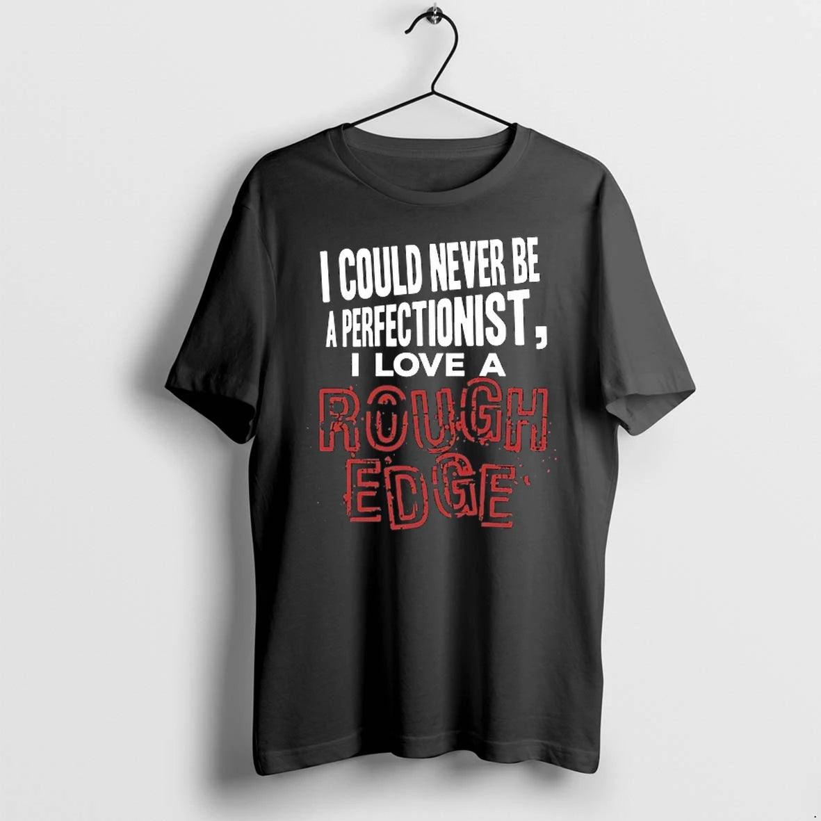 I Could Never Be A Perfectionist I Love A Rough Edge 0 Tshirts Sweater