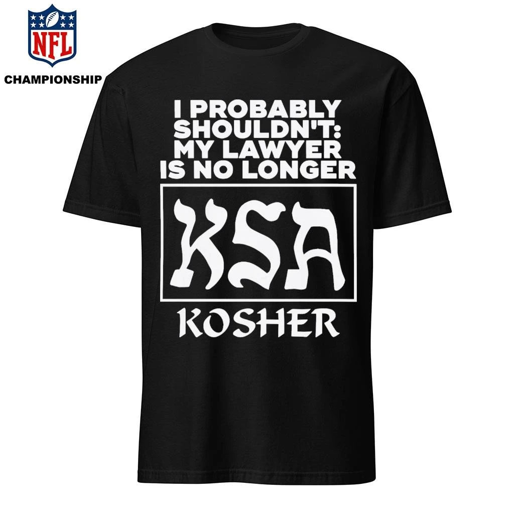 I Probably Shouldn’t My Lawyer Is No Longer KSA Kosher Shirt