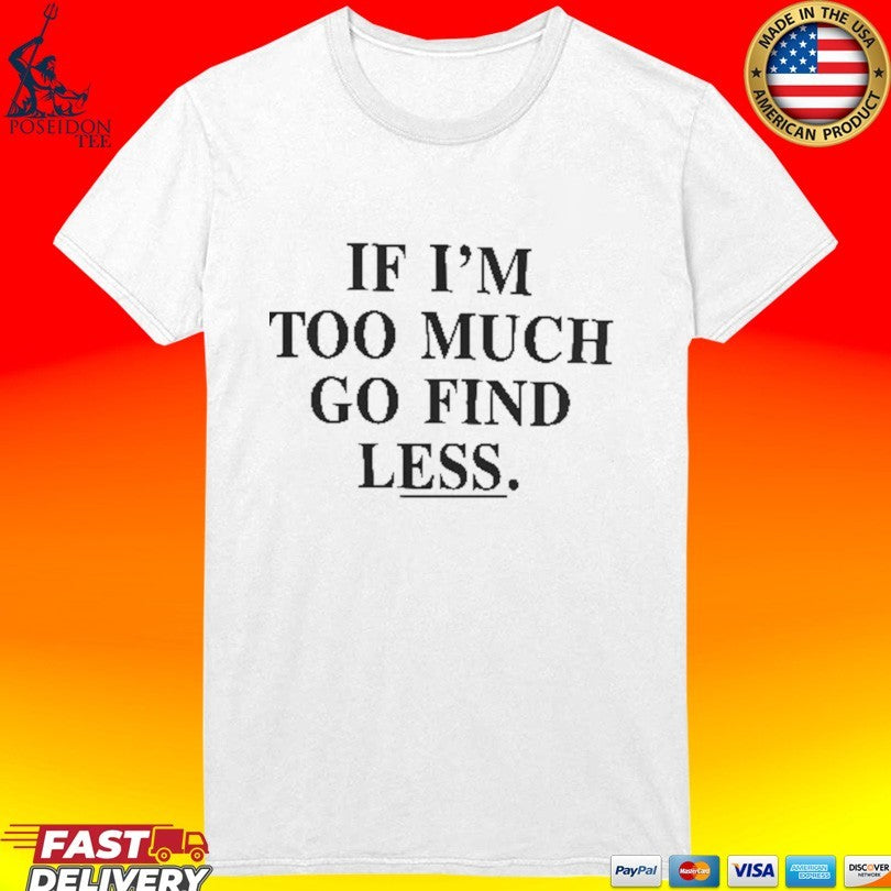 If I’m Too Much Go Find Less T-shirt