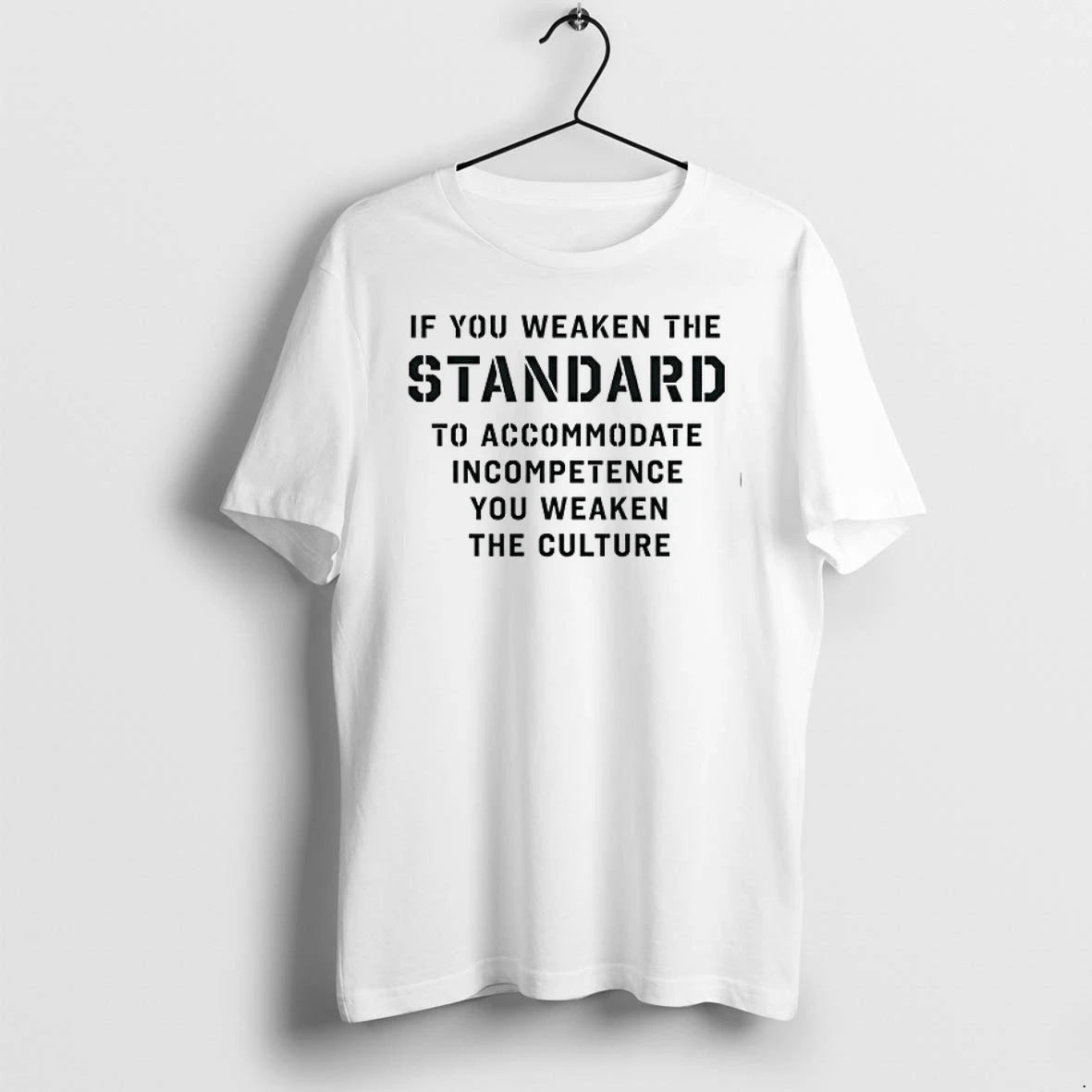 If You Weaken The Standard To Accommodate Incompetence You Weaken The Culture 0 Tshirts Sweater