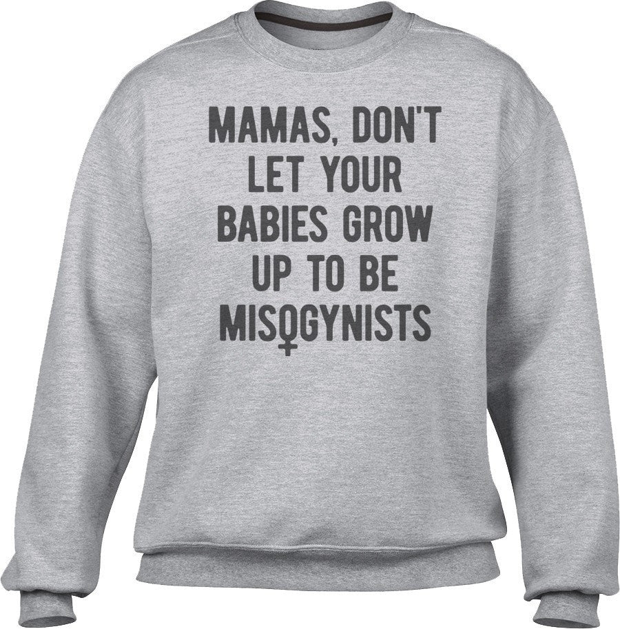 Unisex Mamas Don't Let Your Babies Grow Up to be Misogynists Sweatshirt