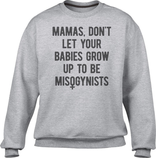 Unisex Mamas Don't Let Your Babies Grow Up to be Misogynists Sweatshirt