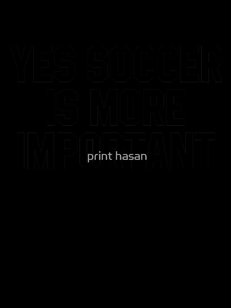 Yes Soccer Is More Important - Funny Quotes by print hasan
