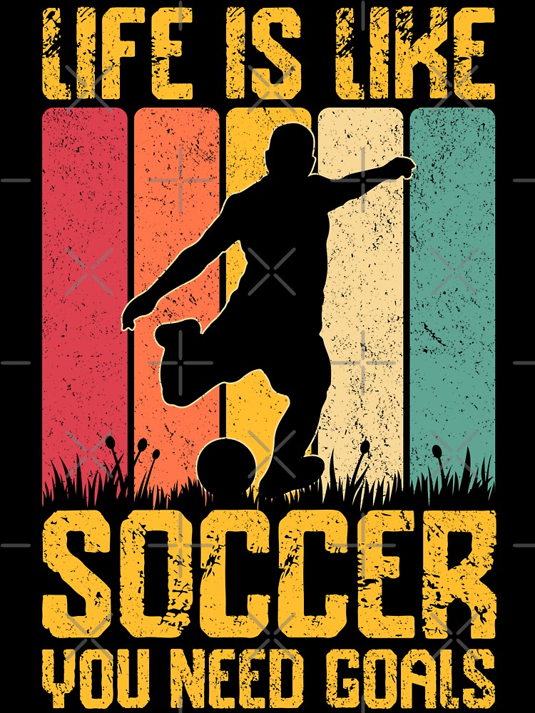 Life Is Like Soccer You Need Goals by legendaryskins