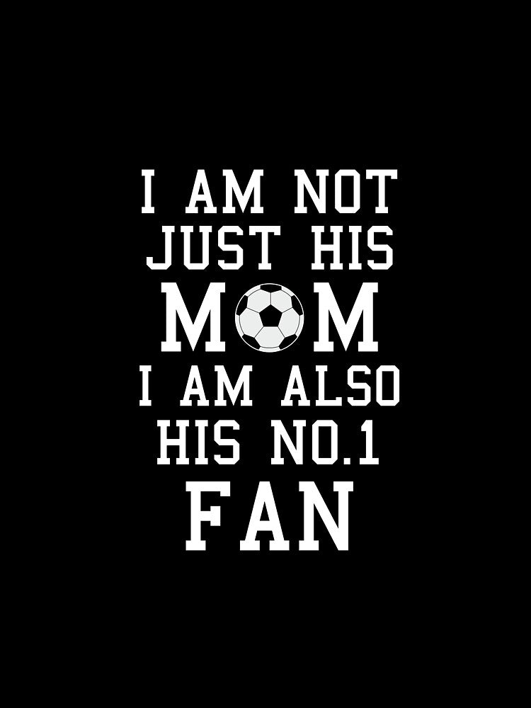 I Am Not Just His Mom I Am Also His No. 1 Fan Proud Soccer Mother by AlwaysAwesome