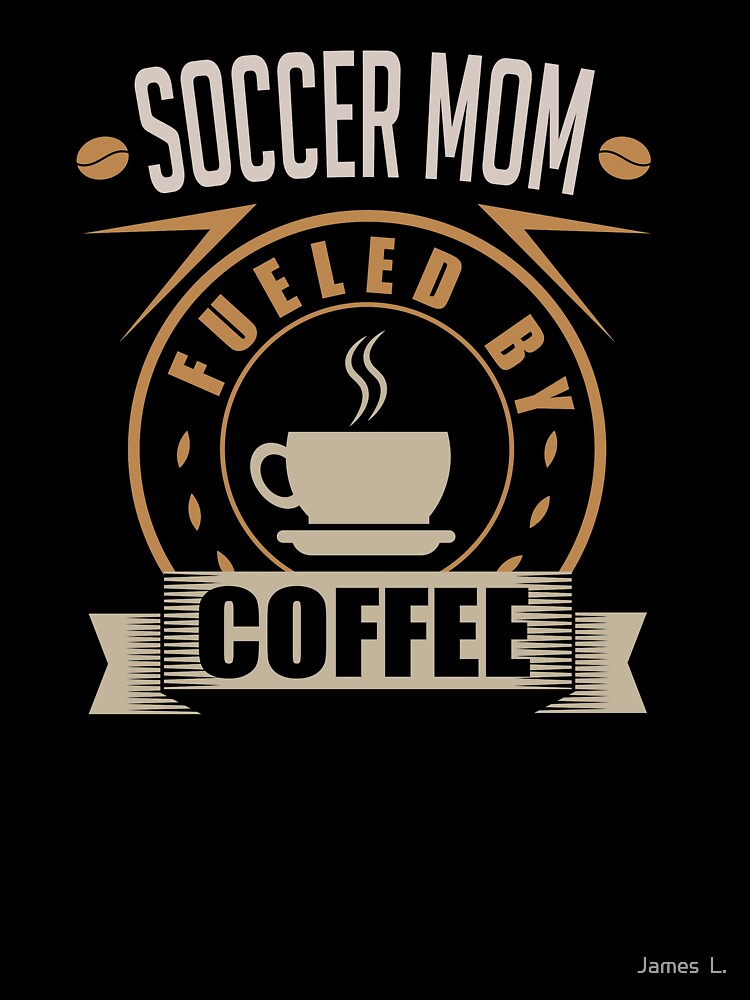 Soccer Mom Mama Fueled By Coffee Caffeine Mocha Sport Parent by James  L.