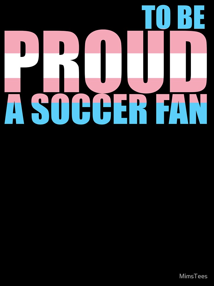 Transgender Proud to be a Soccer Fan by MimsTees