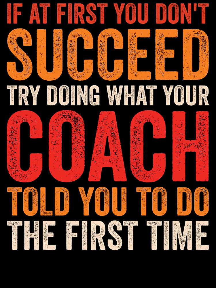 If At First You Don't Succeed Try Doing What Your Coach Told You To Do The First Time - Funny Coach by Adexyl