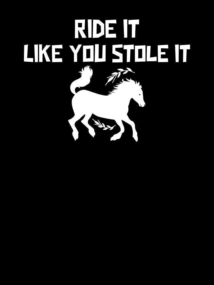 Ride It Like You Stole It Horse by Coolshirts262