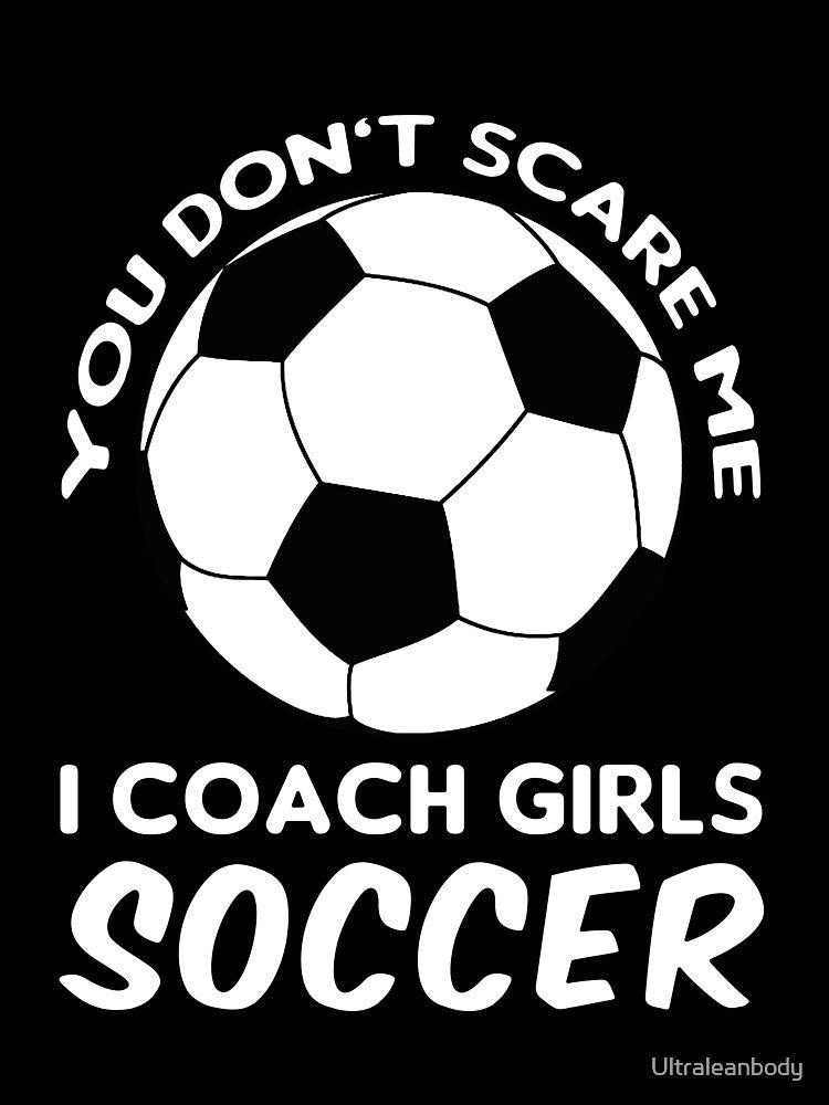 Coaches Gift You Don't Scare Me I Coach Girls - Soccer Coach T-Shirt by Ultraleanbody