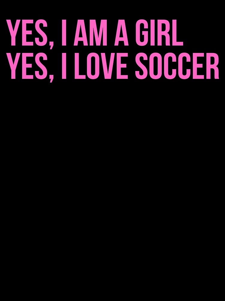 Yes, I Am A Girl. Yes, I Love Soccer. by PinkPerfect