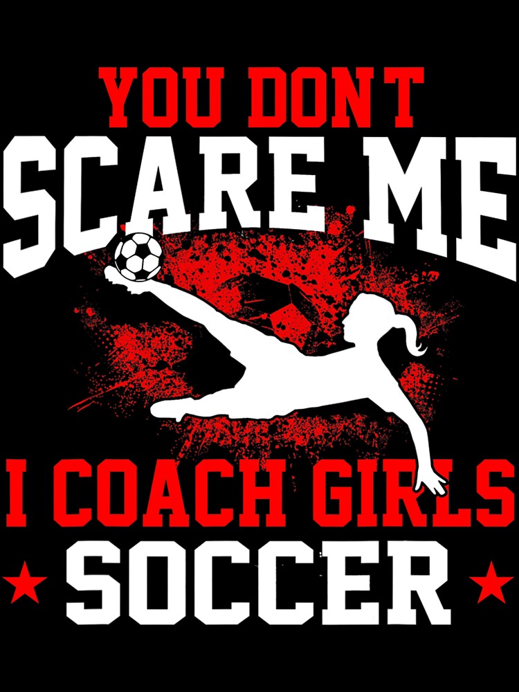 You Don't Scare Me I Coach Girls Soccer by palestep-father