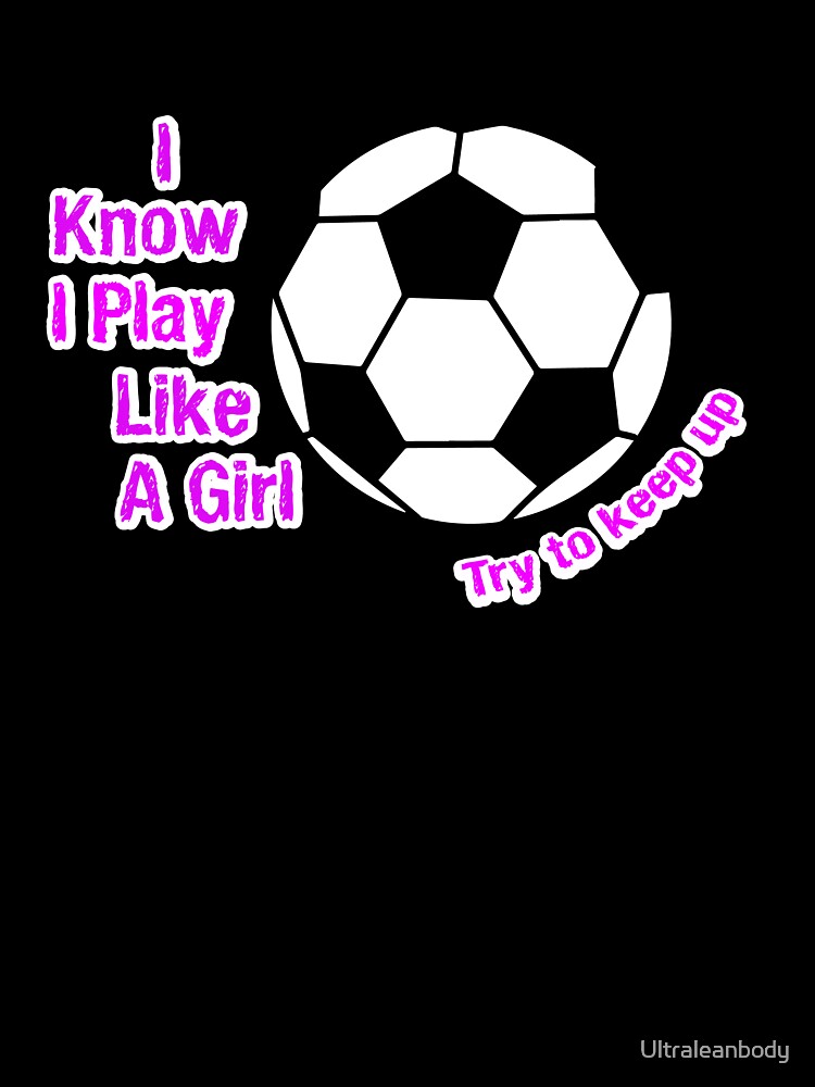 I Know I Play Like A Girl Try To Keep Up Soccer T-Shirt by Ultraleanbody