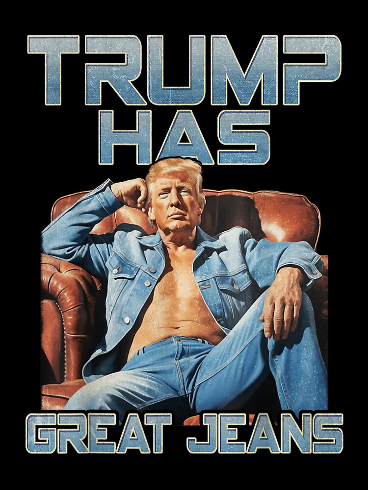 Trump Has Great Jeans Funny Casual Wear Humor by iam8lu3