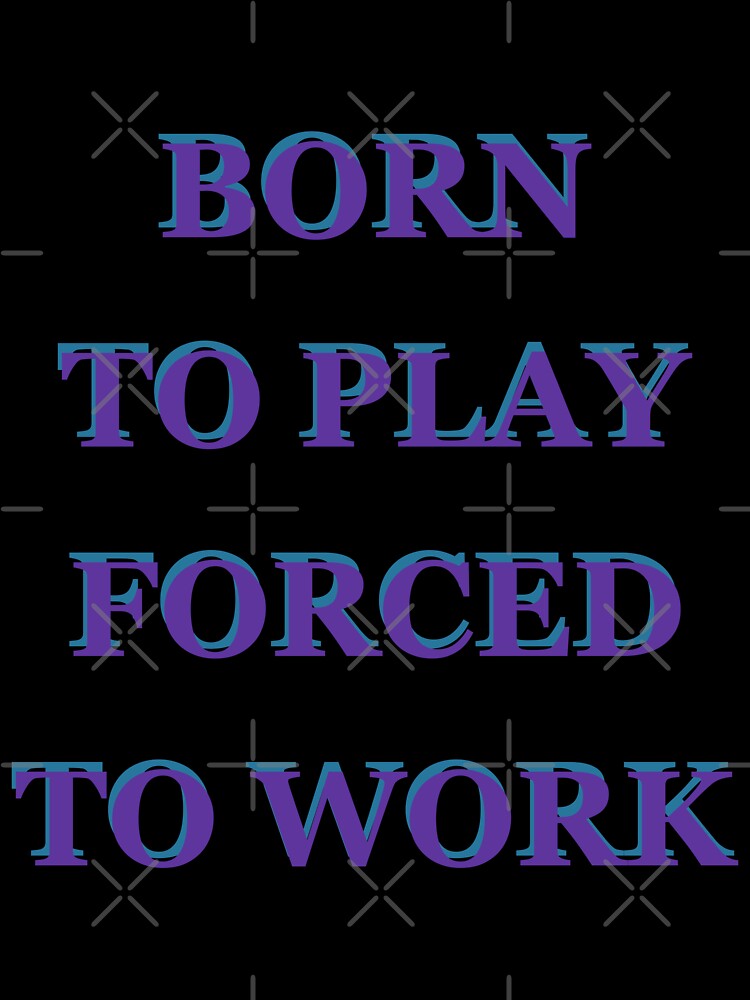 Born to Play Forced to Work by saechla