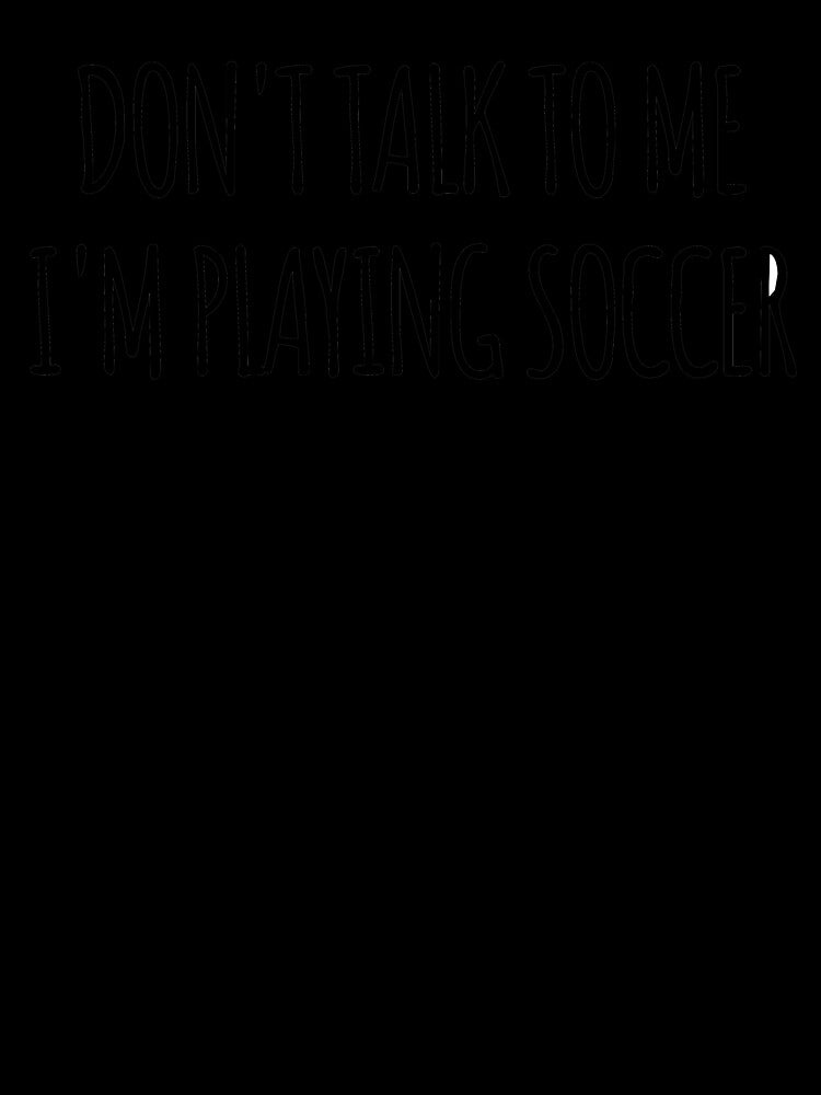 Don't Talk To Me I'm Playing Soccer - funny text simple font - meme ironic satire by Abyotic