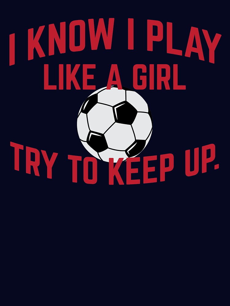 I Know I Play Like A Girl Soccer Try To Keep Up by Klimentina