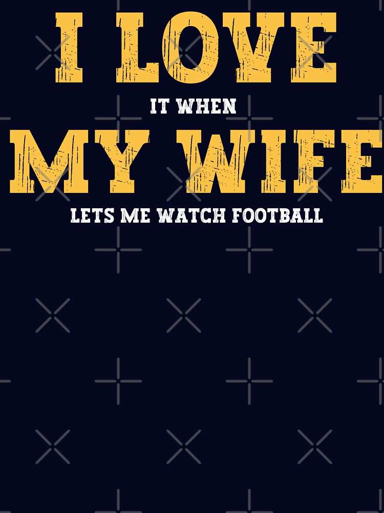 I Love It When My Wife Lets Me watch football by FurioInc