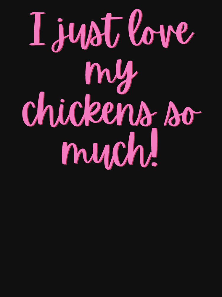 I Just Love My Chickens So Much! by Cluckin' Mad
