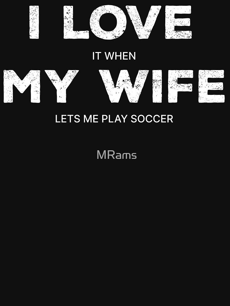 I Love It When My Wife Lets Me Play Soccer by MRams