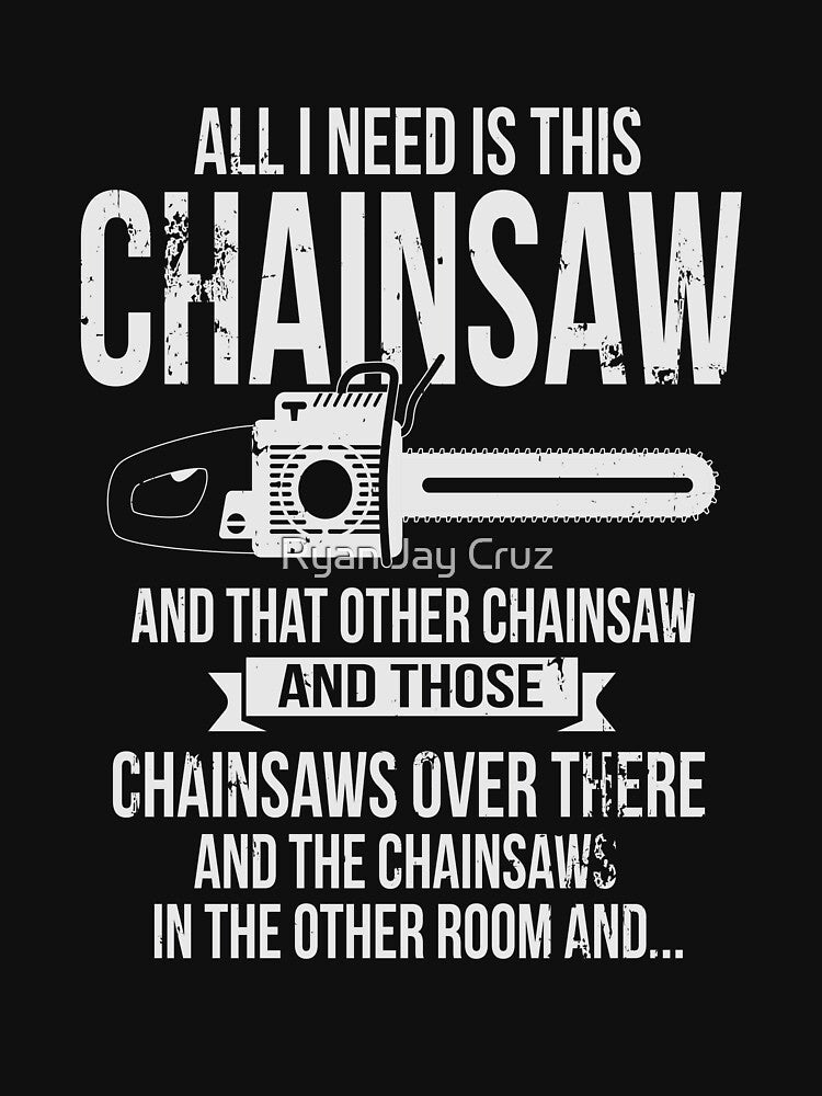 All I Need Is This Chainsaw Funny Logger Shirt by Ryan Jay Cruz