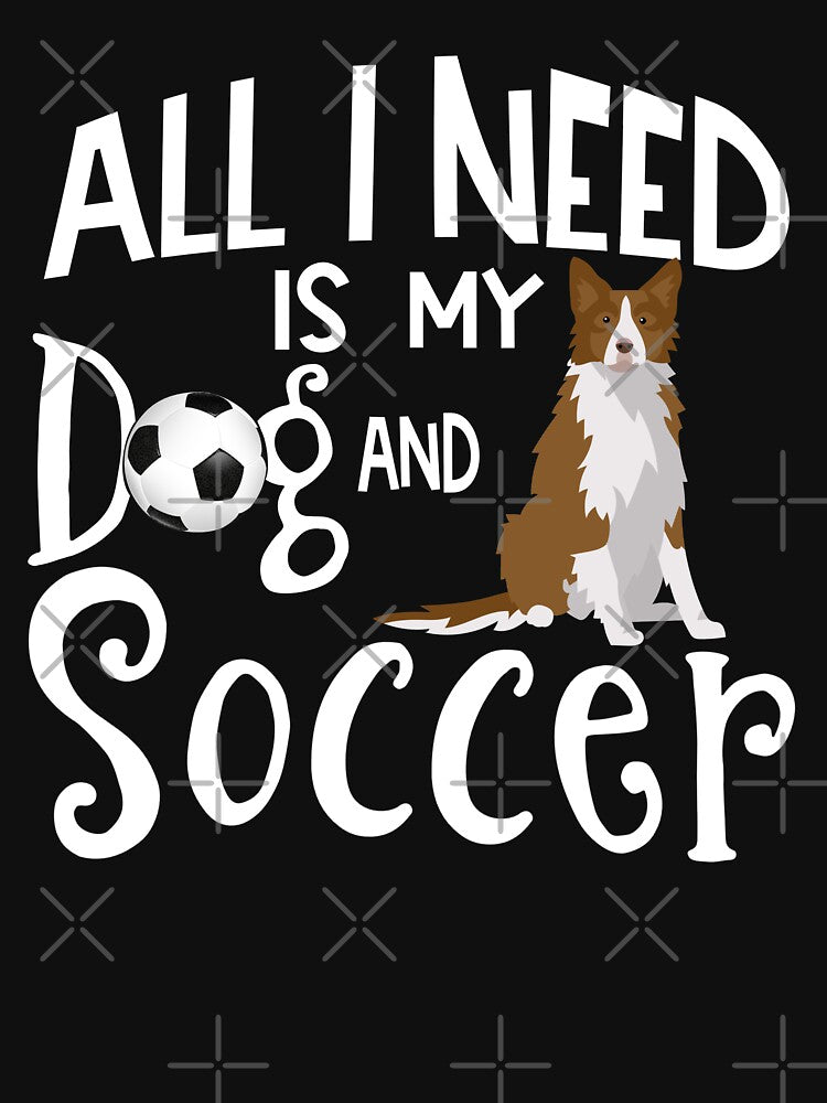 Border Collie Dog All I Need Is My Dog And Soccer by tncgifts