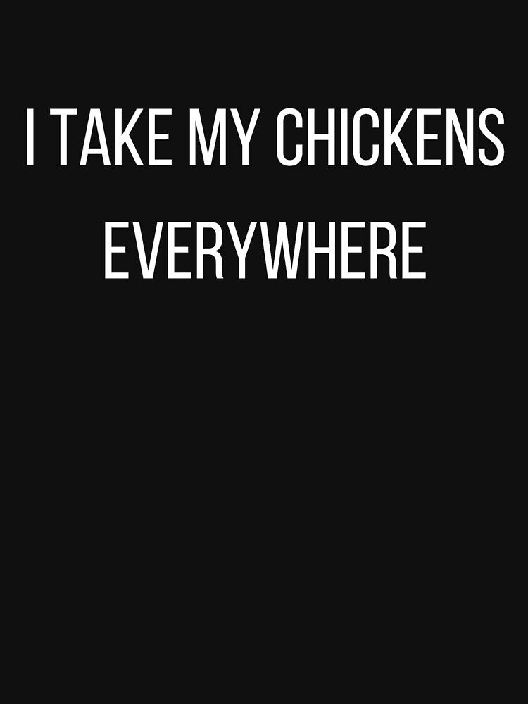 I Take My Chickens Everywhere by Cluckin' Mad
