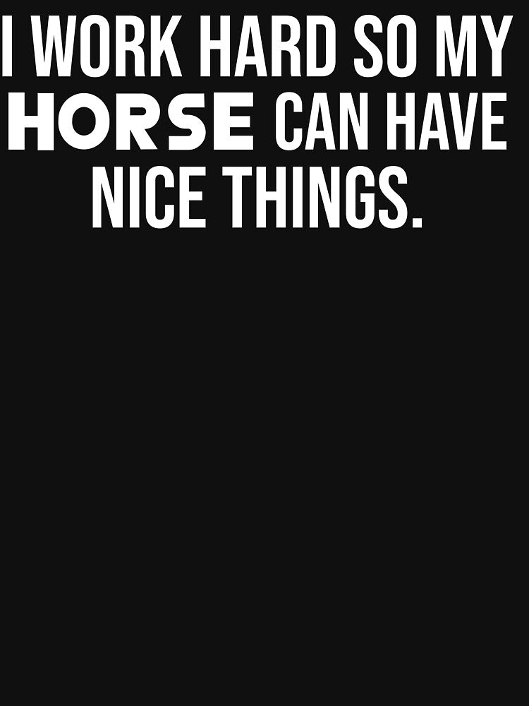 I Work Hard So My Horse Can Have Nice Things by jacks-tees