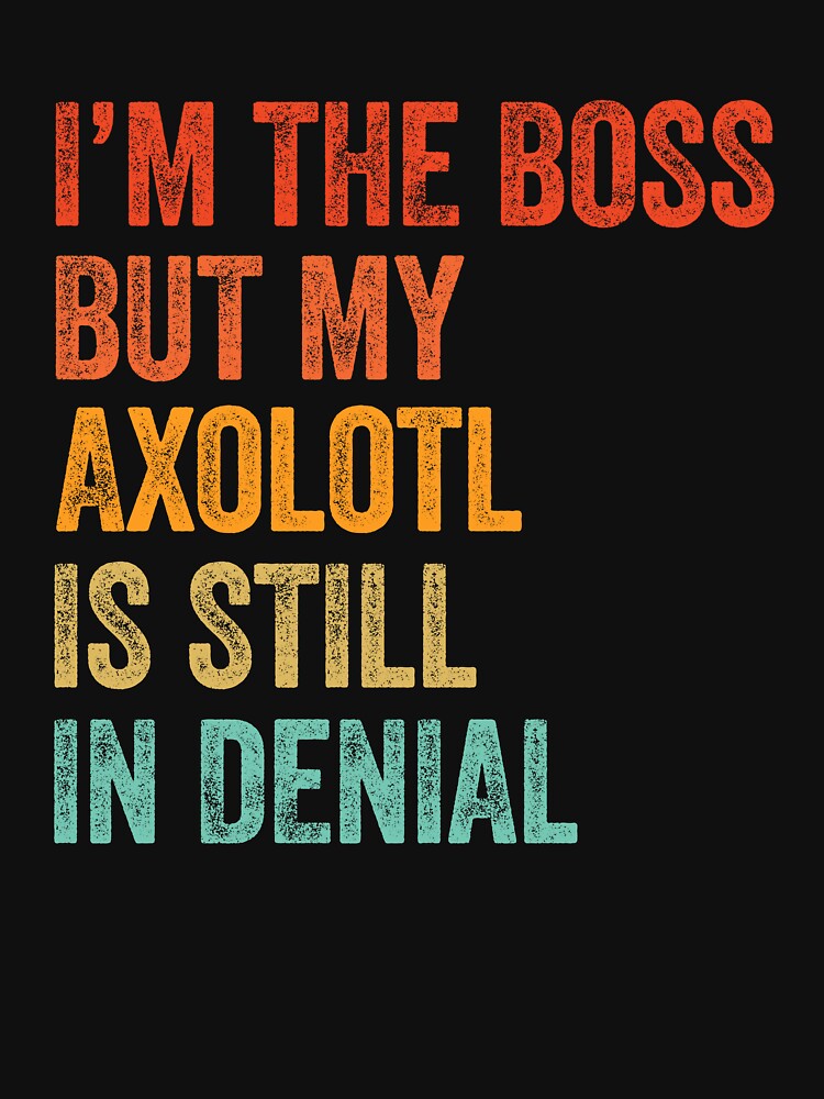 I'm The Boss But My Axolotl Is Still In Denial by LADistrictGarb