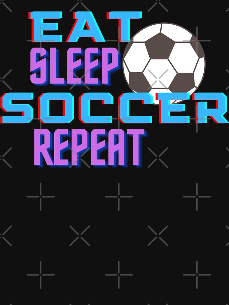 Eat Sleep Soccer Repeat by MrTsTshirts