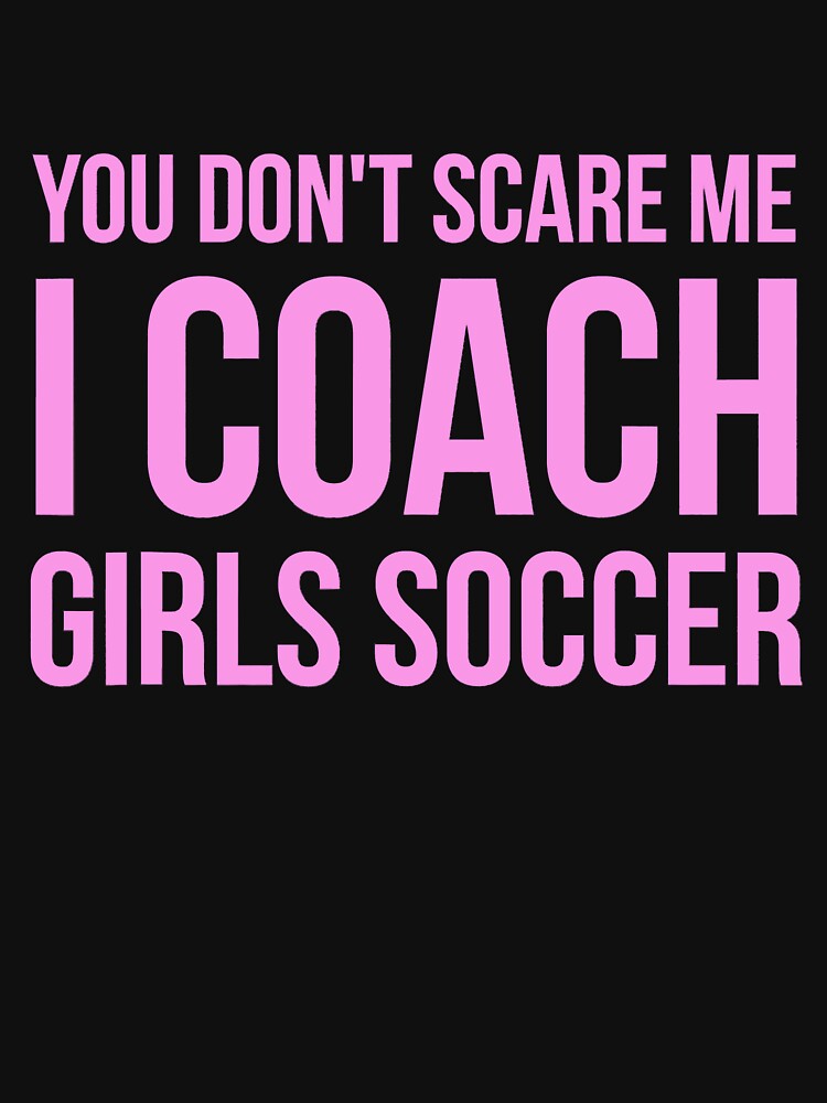 You don't scare me I coach girls soccer by ibarrbeat