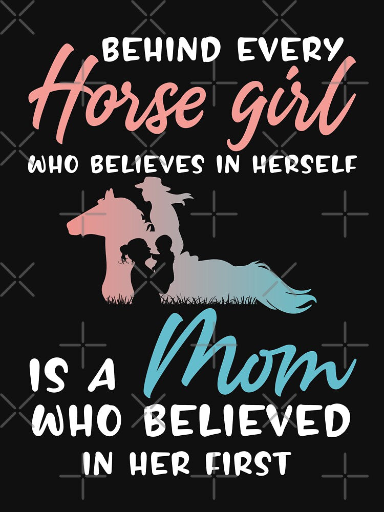 Behind Every Horse Girl Who Believes in Herself is a Mom Who Believed in Her First - Horse Girl Gift by Creative Angel
