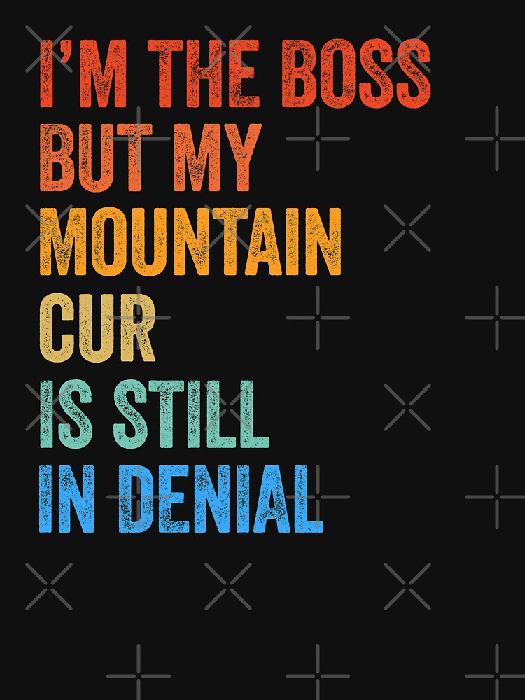 I'm The Boss Mountain Cur Still In Denial by Guarddogdrive