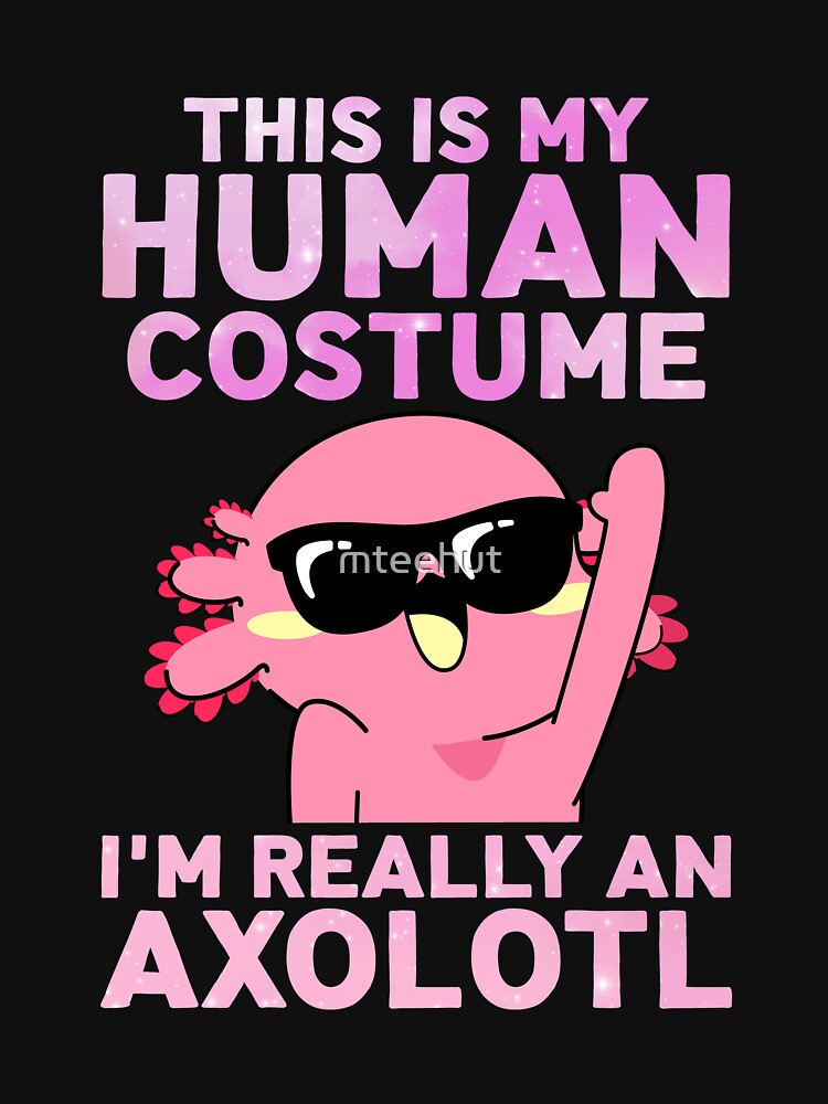 This Is My Human Costume I'm Really An Axolotl by mteehut
