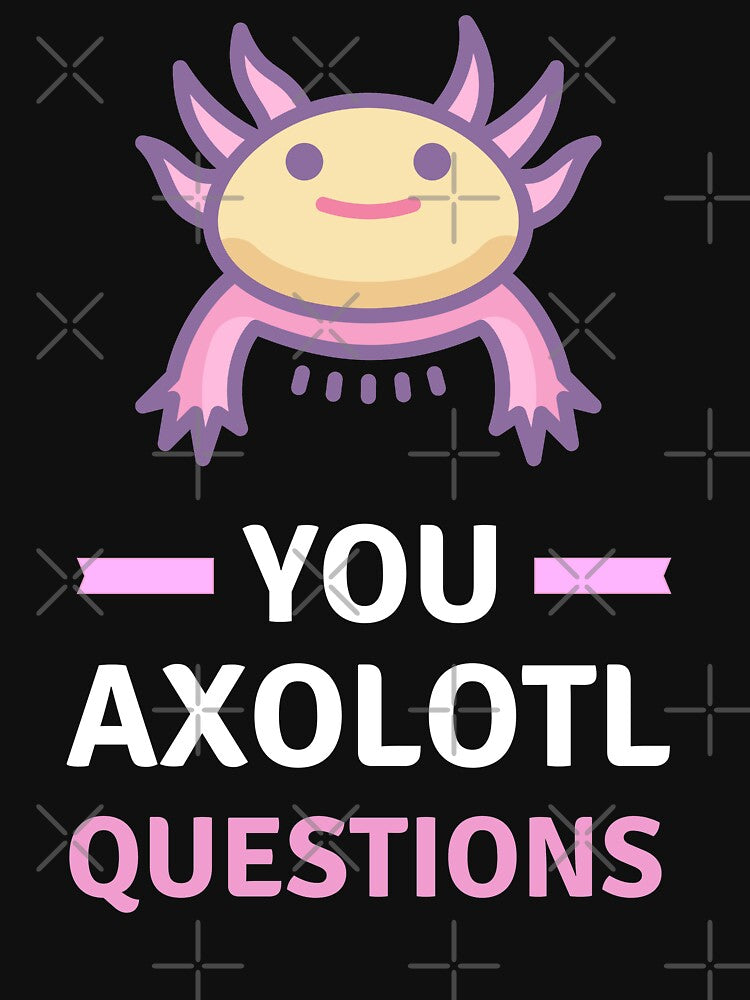 You Axolotl Questions - Funny Axolotl by appareltolove