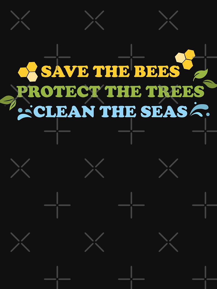 Save The Bees, Protect The Trees, Clean The Seas by Shayli Kipnis